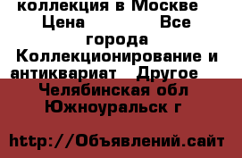 коллекция в Москве  › Цена ­ 65 000 - Все города Коллекционирование и антиквариат » Другое   . Челябинская обл.,Южноуральск г.